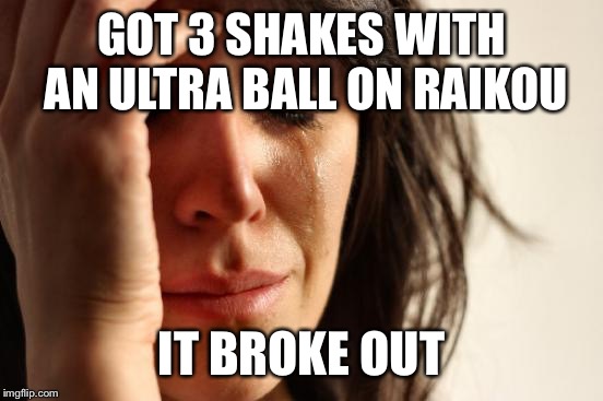 First World Problems | GOT 3 SHAKES WITH AN ULTRA BALL ON RAIKOU; IT BROKE OUT | image tagged in memes,first world problems | made w/ Imgflip meme maker