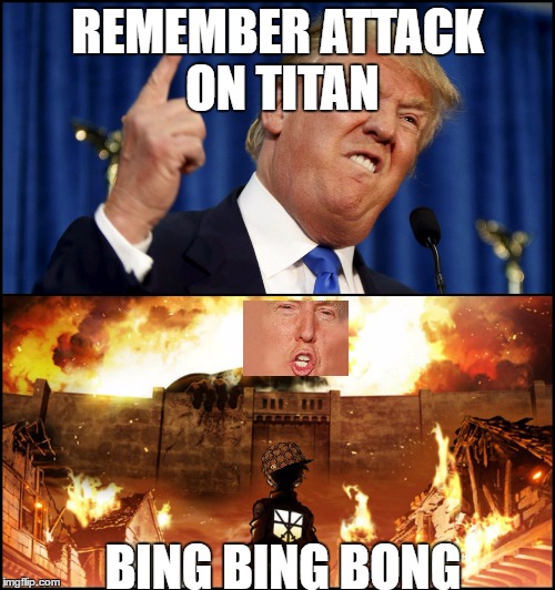 Donald Trump's wall VS. Attack on Titan | REMEMBER ATTACK ON TITAN; BING BING BONG | image tagged in donald trump's wall vs attack on titan,scumbag | made w/ Imgflip meme maker