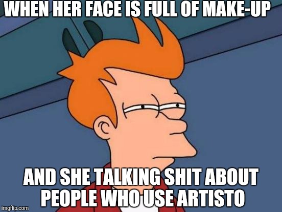 Futurama Fry | WHEN HER FACE IS FULL OF MAKE-UP; AND SHE TALKING SHIT ABOUT PEOPLE WHO USE ARTISTO | image tagged in memes,futurama fry | made w/ Imgflip meme maker