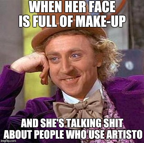Creepy Condescending Wonka Meme | WHEN HER FACE IS FULL OF MAKE-UP; AND SHE'S TALKING SHIT ABOUT PEOPLE WHO USE ARTISTO | image tagged in memes,creepy condescending wonka | made w/ Imgflip meme maker