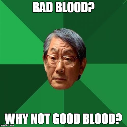 High Expectations Asian Father Meme | BAD BLOOD? WHY NOT GOOD BLOOD? | image tagged in memes,high expectations asian father | made w/ Imgflip meme maker