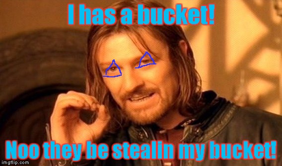 One Does Not Simply Meme | I has a bucket! Noo they be stealin my bucket! | image tagged in memes,one does not simply | made w/ Imgflip meme maker