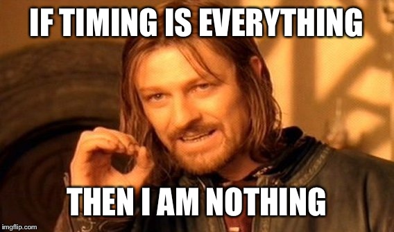 One Does Not Simply Meme | IF TIMING IS EVERYTHING; THEN I AM NOTHING | image tagged in memes,one does not simply | made w/ Imgflip meme maker