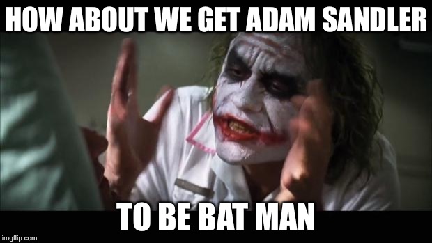 And everybody loses their minds Meme | HOW ABOUT WE GET ADAM SANDLER; TO BE BAT MAN | image tagged in memes,and everybody loses their minds | made w/ Imgflip meme maker