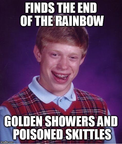 Bad Luck Brian Meme | FINDS THE END OF THE RAINBOW; GOLDEN SHOWERS AND POISONED SKITTLES | image tagged in memes,bad luck brian | made w/ Imgflip meme maker