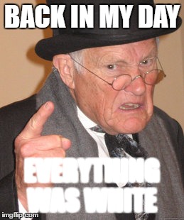 Back in my days in Virginia... | BACK IN MY DAY; EVERYTHING WAS WHITE | image tagged in memes,back in my day,white people | made w/ Imgflip meme maker
