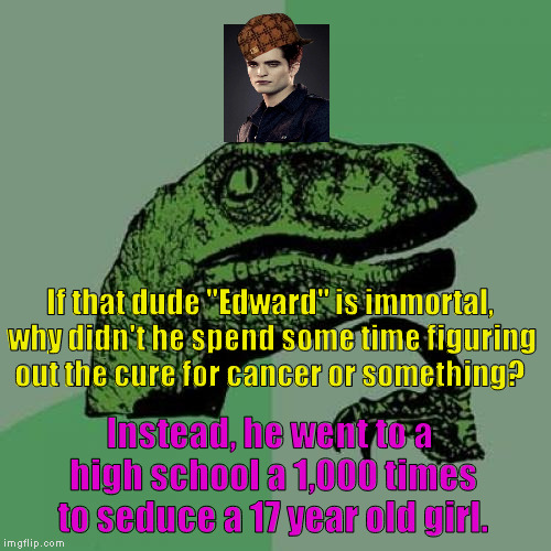 Philosoraptor Meme | If that dude "Edward" is immortal, why didn't he spend some time figuring out the cure for cancer or something? Instead, he went to a high school a 1,000 times to seduce a 17 year old girl. | image tagged in memes,philosoraptor,scumbag | made w/ Imgflip meme maker