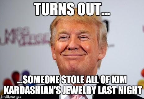 Donald trump approves | TURNS OUT... ...SOMEONE STOLE ALL OF KIM KARDASHIAN'S JEWELRY LAST NIGHT | image tagged in donald trump approves | made w/ Imgflip meme maker