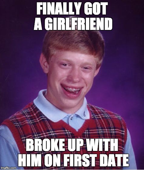 Bad Luck Brian Meme | FINALLY GOT A GIRLFRIEND; BROKE UP WITH HIM ON FIRST DATE | image tagged in memes,bad luck brian | made w/ Imgflip meme maker
