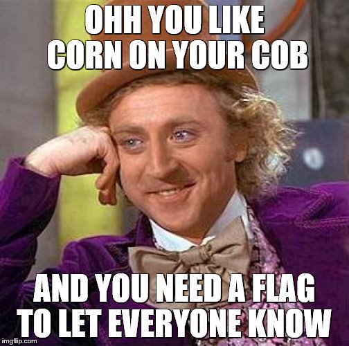 Creepy Condescending Wonka Meme | OHH YOU LIKE CORN ON YOUR COB; AND YOU NEED A FLAG TO LET EVERYONE KNOW | image tagged in memes,creepy condescending wonka | made w/ Imgflip meme maker