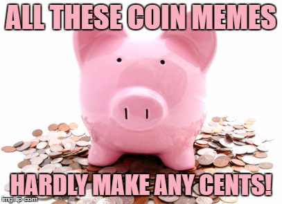 Octavia_Melody Started A Coin Fetish On Imgflip |  ALL THESE COIN MEMES; HARDLY MAKE ANY CENTS! | image tagged in memes,coins,money,piggy bank,funny,octavia_melody | made w/ Imgflip meme maker