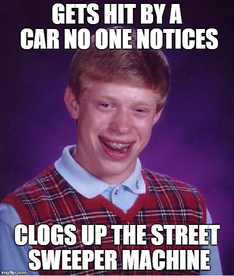 Bad Luck Brian Meme | GETS HIT BY A CAR NO ONE NOTICES CLOGS UP THE STREET SWEEPER MACHINE | image tagged in memes,bad luck brian | made w/ Imgflip meme maker
