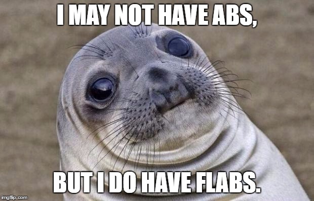A tribute to the obese! :P | I MAY NOT HAVE ABS, BUT I DO HAVE FLABS. | image tagged in memes,awkward moment sealion | made w/ Imgflip meme maker