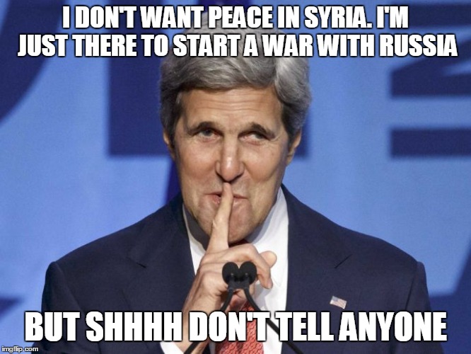 Kerry Caught In A Web Of His Own Lies | I DON'T WANT PEACE IN SYRIA. I'M JUST THERE TO START A WAR WITH RUSSIA; BUT SHHHH DON'T TELL ANYONE | image tagged in kerrys secret | made w/ Imgflip meme maker