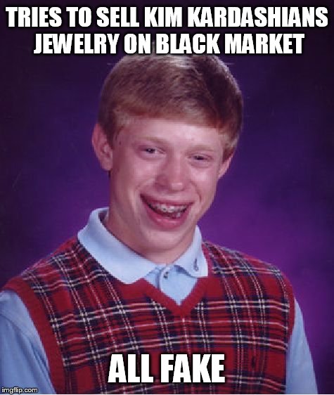 Bad Luck Brian Meme | TRIES TO SELL KIM KARDASHIANS JEWELRY ON BLACK MARKET; ALL FAKE | image tagged in memes,bad luck brian | made w/ Imgflip meme maker