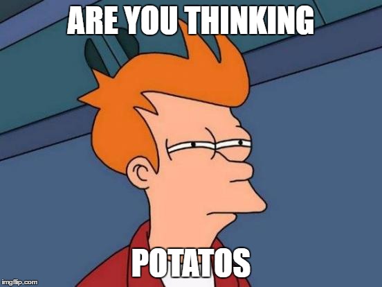 Futurama Fry | ARE YOU THINKING; POTATOS | image tagged in memes,futurama fry | made w/ Imgflip meme maker