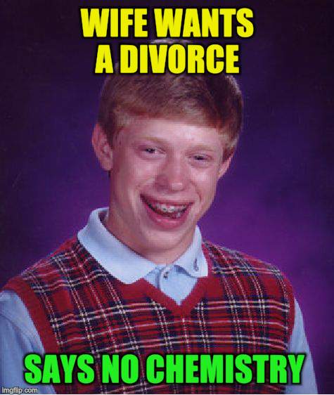 Bad Luck Brian Meme | WIFE WANTS A DIVORCE SAYS NO CHEMISTRY | image tagged in memes,bad luck brian | made w/ Imgflip meme maker