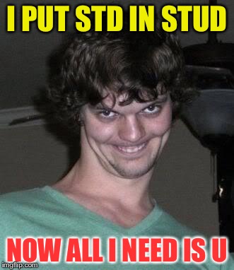 Creepy guy  | I PUT STD IN STUD; NOW ALL I NEED IS U | image tagged in creepy guy,memes | made w/ Imgflip meme maker