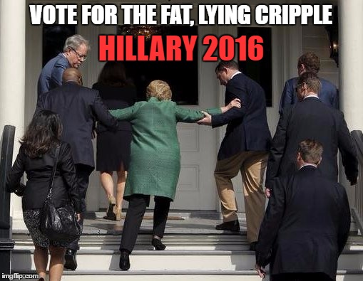 VOTE FOR THE FAT, LYING CRIPPLE HILLARY 2016 | made w/ Imgflip meme maker