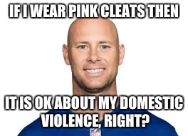 IF I WEAR PINK CLEATS THEN; IT IS OK ABOUT MY DOMESTIC VIOLENCE, RIGHT? | image tagged in nfl,ny giants,domestic abuse | made w/ Imgflip meme maker