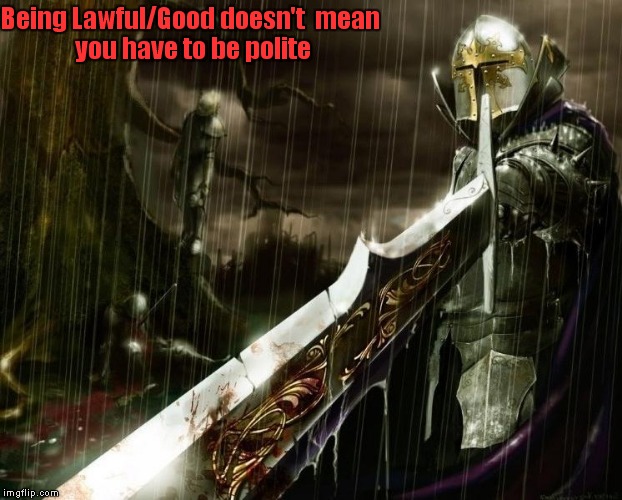 Lawful/Good | Being Lawful/Good doesn't

mean you have to be polite | image tagged in lawful/good | made w/ Imgflip meme maker