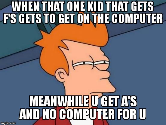 Futurama Fry Meme | WHEN THAT ONE KID THAT GETS F'S GETS TO GET ON THE COMPUTER; MEANWHILE U GET A'S AND NO COMPUTER FOR U | image tagged in memes,futurama fry | made w/ Imgflip meme maker