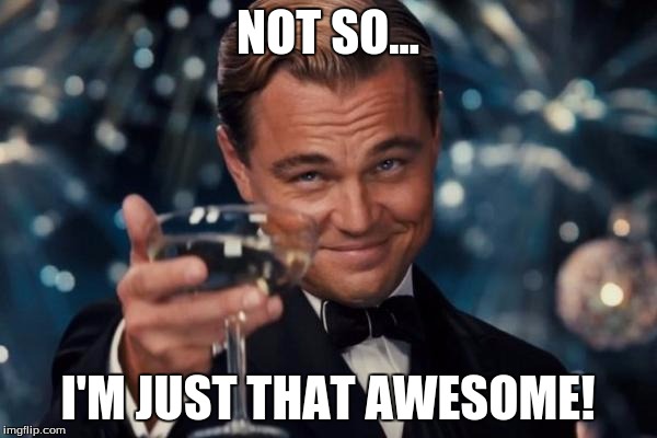 Leonardo Dicaprio Cheers Meme | NOT SO... I'M JUST THAT AWESOME! | image tagged in memes,leonardo dicaprio cheers | made w/ Imgflip meme maker
