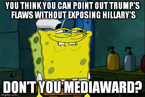 They keep trying to say about him, everything he already said about her, like it's logical/reasonable/valid | YOU THINK YOU CAN POINT OUT TRUMP'S FLAWS WITHOUT EXPOSING HILLARY'S; DON'T YOU MEDIAWARD? | image tagged in memes,dont you squidward,donald trump,hillary clinton for prison hospital 2016,biased media,government corruption | made w/ Imgflip meme maker