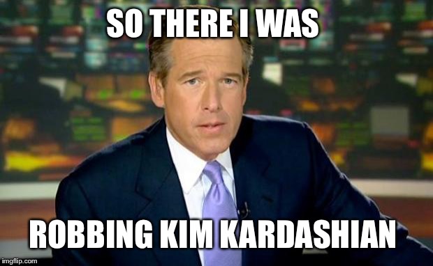 Brian Williams Was There Meme | SO THERE I WAS; ROBBING KIM KARDASHIAN | image tagged in memes,brian williams was there | made w/ Imgflip meme maker