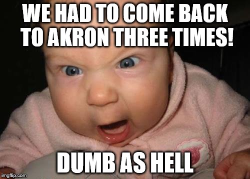 Evil Baby | WE HAD TO COME BACK TO AKRON THREE TIMES! DUMB AS HELL | image tagged in memes,evil baby | made w/ Imgflip meme maker