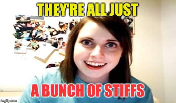 THEY'RE ALL JUST A BUNCH OF STIFFS | made w/ Imgflip meme maker