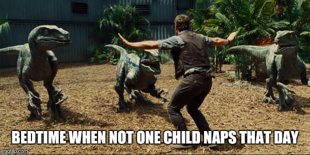 Jurassic world | BEDTIME WHEN NOT ONE CHILD NAPS THAT DAY | image tagged in jurassic world | made w/ Imgflip meme maker