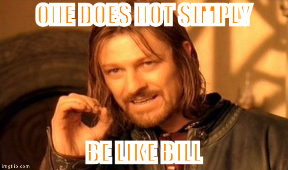One Does Not Simply Meme | ONE DOES NOT SIMPLY BE LIKE BILL | image tagged in memes,one does not simply | made w/ Imgflip meme maker