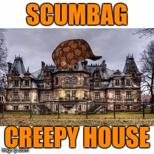 SCUMBAG CREEPY HOUSE | made w/ Imgflip meme maker