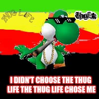 Yoshi is a thug | I DIDN'T CHOOSE THE THUG LIFE THE THUG LIFE CHOSE ME | image tagged in thug life,yoshi | made w/ Imgflip meme maker