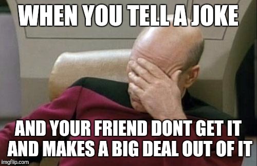 Triggerd af | WHEN YOU TELL A JOKE; AND YOUR FRIEND DONT GET IT AND MAKES A BIG DEAL OUT OF IT | image tagged in memes,captain picard facepalm,funny memes,dumb,facepalm,triggered | made w/ Imgflip meme maker