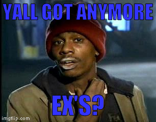 Y'all Got Any More Of That Meme | YALL GOT ANYMORE EX'S? | image tagged in memes,yall got any more of | made w/ Imgflip meme maker