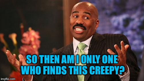 Steve Harvey Meme | SO THEN AM I ONLY ONE WHO FINDS THIS CREEPY? | image tagged in memes,steve harvey | made w/ Imgflip meme maker