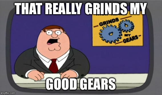 THAT REALLY GRINDS MY GOOD GEARS | made w/ Imgflip meme maker