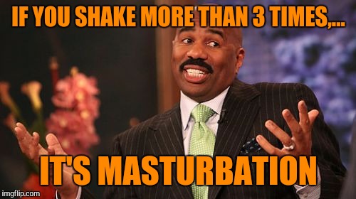 IF YOU SHAKE MORE THAN 3 TIMES,... IT'S MASTURBATION | image tagged in memes,steve harvey | made w/ Imgflip meme maker