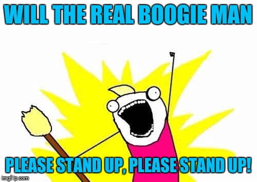 im ready for holloween! | WILL THE REAL BOOGIE MAN; PLEASE STAND UP, PLEASE STAND UP! | image tagged in memes,x all the y | made w/ Imgflip meme maker