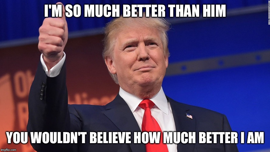 Trump Thumbs Up | I'M SO MUCH BETTER THAN HIM YOU WOULDN'T BELIEVE HOW MUCH BETTER I AM | image tagged in trump thumbs up | made w/ Imgflip meme maker