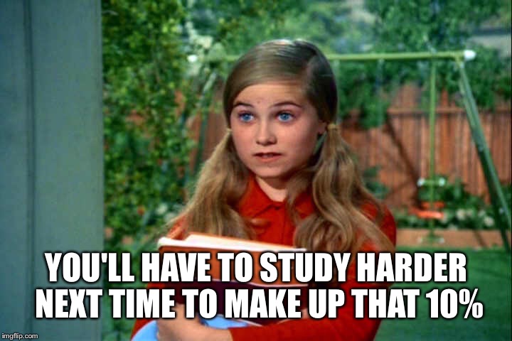 YOU'LL HAVE TO STUDY HARDER NEXT TIME TO MAKE UP THAT 10% | made w/ Imgflip meme maker