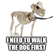 I NEED TO WALK THE DOG FIRST | made w/ Imgflip meme maker