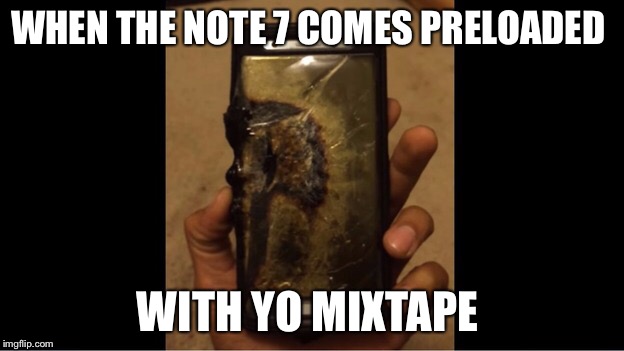 WHEN THE NOTE 7 COMES PRELOADED; WITH YO MIXTAPE | image tagged in mixtape,galaxy note 7,note 7 | made w/ Imgflip meme maker