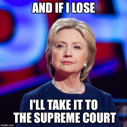Lying Hillary Clinton | AND IF I LOSE I'LL TAKE IT TO THE SUPREME COURT | image tagged in lying hillary clinton | made w/ Imgflip meme maker