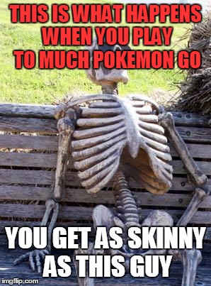 Waiting Skeleton Meme | THIS IS WHAT HAPPENS WHEN YOU PLAY TO MUCH POKEMON GO; YOU GET AS SKINNY AS THIS GUY | image tagged in memes,waiting skeleton | made w/ Imgflip meme maker