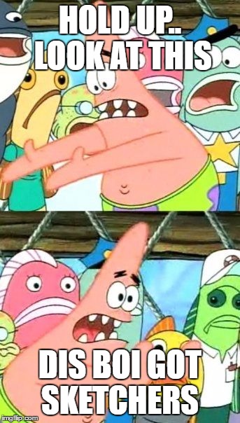 Put It Somewhere Else Patrick Meme | HOLD UP.. LOOK AT THIS; DIS BOI GOT SKETCHERS | image tagged in memes,put it somewhere else patrick | made w/ Imgflip meme maker