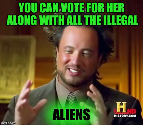 Ancient Aliens Meme | YOU CAN VOTE FOR HER ALONG WITH ALL THE ILLEGAL ALIENS | image tagged in memes,ancient aliens | made w/ Imgflip meme maker