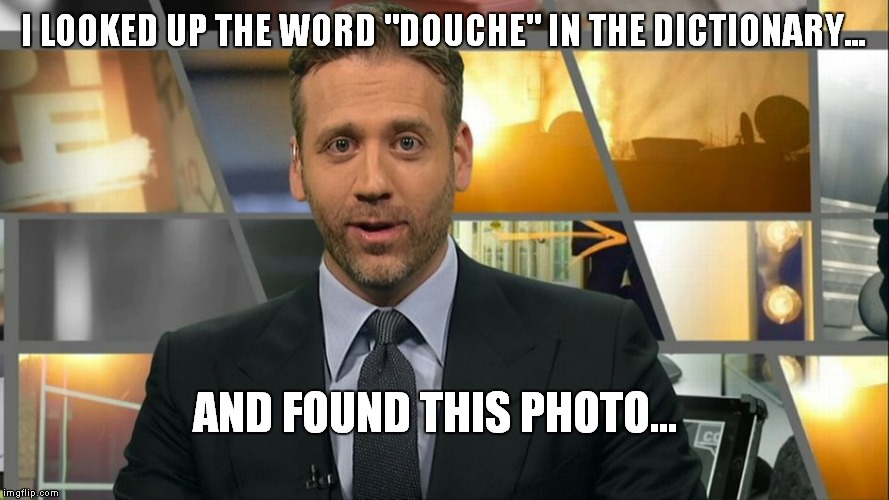 Late Summer's Eve | I LOOKED UP THE WORD "DOUCHE" IN THE DICTIONARY... AND FOUND THIS PHOTO... | image tagged in max kellerman,memes,espn,douchebag | made w/ Imgflip meme maker